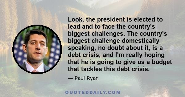 Look, the president is elected to lead and to face the country's biggest challenges. The country's biggest challenge domestically speaking, no doubt about it, is a debt crisis, and I'm really hoping that he is going to