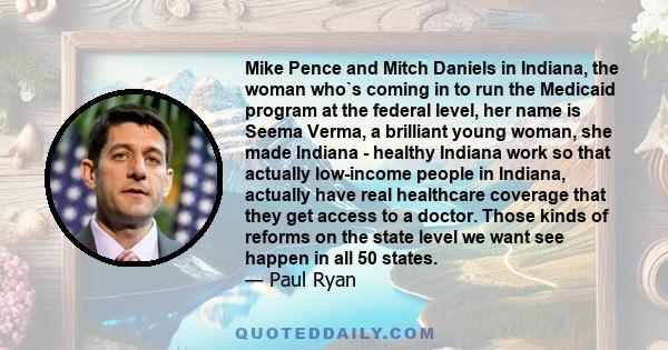 Mike Pence and Mitch Daniels in Indiana, the woman who`s coming in to run the Medicaid program at the federal level, her name is Seema Verma, a brilliant young woman, she made Indiana - healthy Indiana work so that