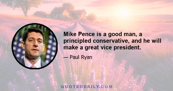 Mike Pence is a good man, a principled conservative, and he will make a great vice president.