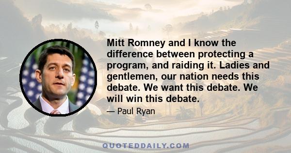 Mitt Romney and I know the difference between protecting a program, and raiding it. Ladies and gentlemen, our nation needs this debate. We want this debate. We will win this debate.