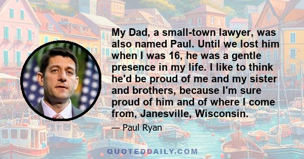 My Dad, a small-town lawyer, was also named Paul. Until we lost him when I was 16, he was a gentle presence in my life. I like to think he'd be proud of me and my sister and brothers, because I'm sure proud of him and