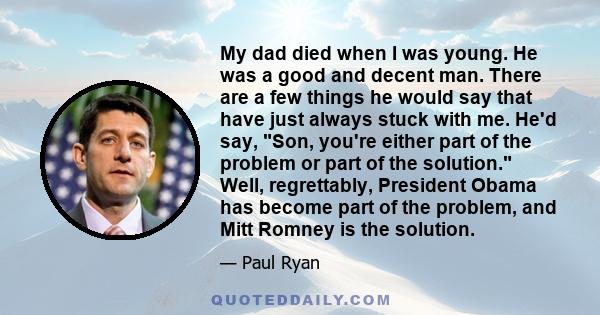 My dad died when I was young. He was a good and decent man. There are a few things he would say that have just always stuck with me. He'd say, Son, you're either part of the problem or part of the solution. Well,