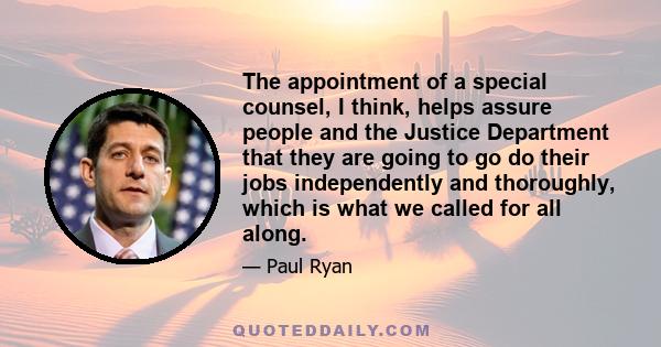 The appointment of a special counsel, I think, helps assure people and the Justice Department that they are going to go do their jobs independently and thoroughly, which is what we called for all along.