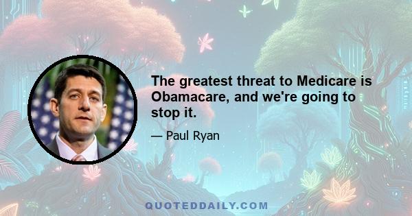 The greatest threat to Medicare is Obamacare, and we're going to stop it.