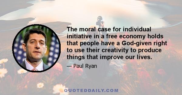 The moral case for individual initiative in a free economy holds that people have a God-given right to use their creativity to produce things that improve our lives.