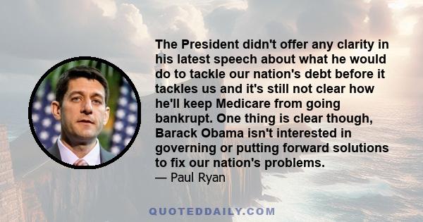 The President didn't offer any clarity in his latest speech about what he would do to tackle our nation's debt before it tackles us and it's still not clear how he'll keep Medicare from going bankrupt. One thing is