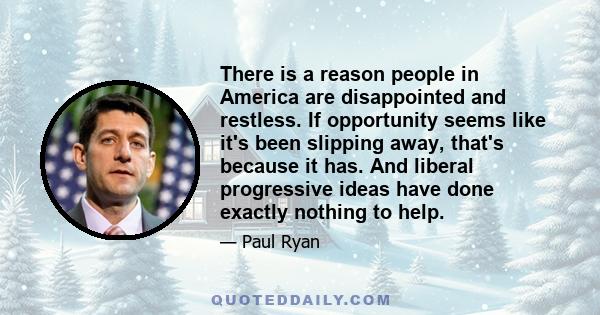 There is a reason people in America are disappointed and restless. If opportunity seems like it's been slipping away, that's because it has. And liberal progressive ideas have done exactly nothing to help.