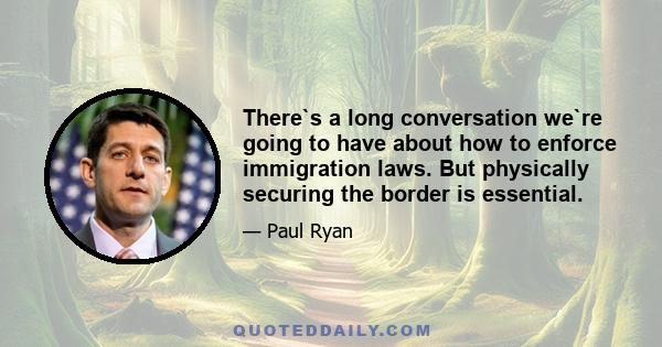 There`s a long conversation we`re going to have about how to enforce immigration laws. But physically securing the border is essential.