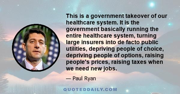 This is a government takeover of our healthcare system. It is the government basically running the entire healthcare system, turning large insurers into de facto public utilities, depriving people of choice, depriving