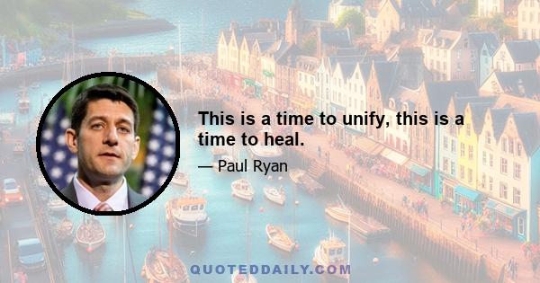 This is a time to unify, this is a time to heal.