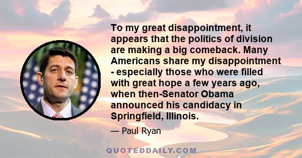 To my great disappointment, it appears that the politics of division are making a big comeback. Many Americans share my disappointment - especially those who were filled with great hope a few years ago, when