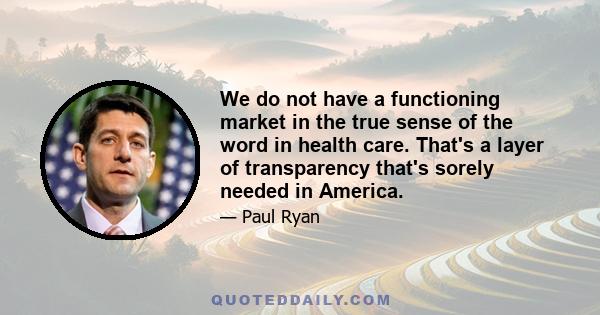 We do not have a functioning market in the true sense of the word in health care. That's a layer of transparency that's sorely needed in America.