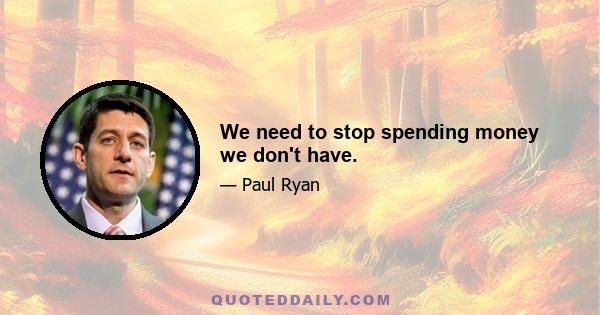 We need to stop spending money we don't have.