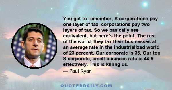 You got to remember, S corporations pay one layer of tax, corporations pay two layers of tax. So we basically see equivalent, but here`s the point. The rest of the world, they tax their businesses at an average rate in