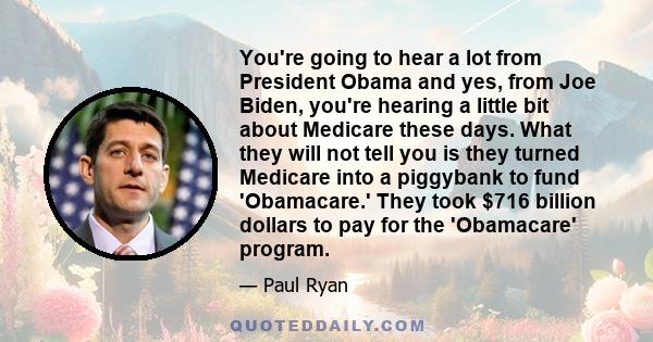 You're going to hear a lot from President Obama and yes, from Joe Biden, you're hearing a little bit about Medicare these days. What they will not tell you is they turned Medicare into a piggybank to fund 'Obamacare.'