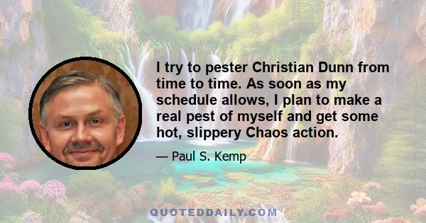 I try to pester Christian Dunn from time to time. As soon as my schedule allows, I plan to make a real pest of myself and get some hot, slippery Chaos action.