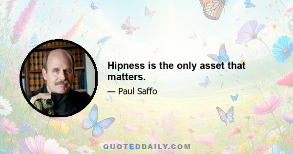 Hipness is the only asset that matters.