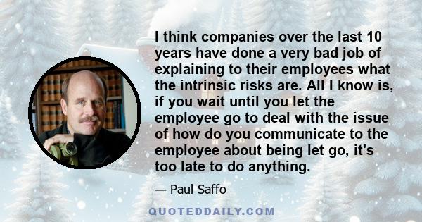 I think companies over the last 10 years have done a very bad job of explaining to their employees what the intrinsic risks are. All I know is, if you wait until you let the employee go to deal with the issue of how do