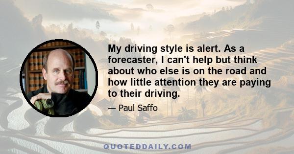 My driving style is alert. As a forecaster, I can't help but think about who else is on the road and how little attention they are paying to their driving.