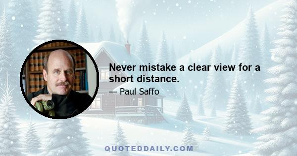 Never mistake a clear view for a short distance.