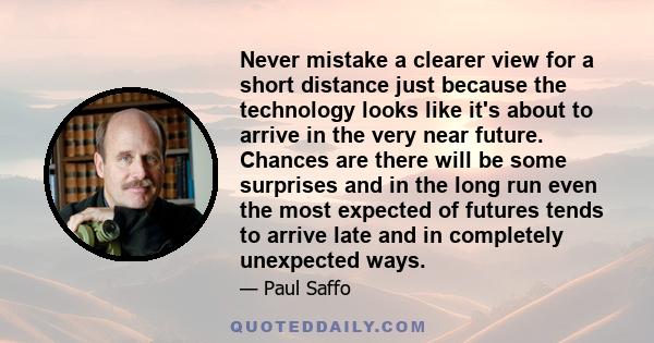 Never mistake a clearer view for a short distance just because the technology looks like it's about to arrive in the very near future. Chances are there will be some surprises and in the long run even the most expected