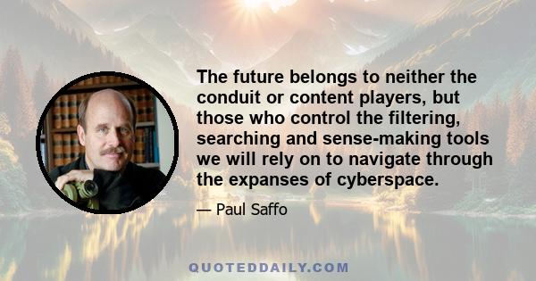 The future belongs to neither the conduit or content players, but those who control the filtering, searching and sense-making tools we will rely on to navigate through the expanses of cyberspace.