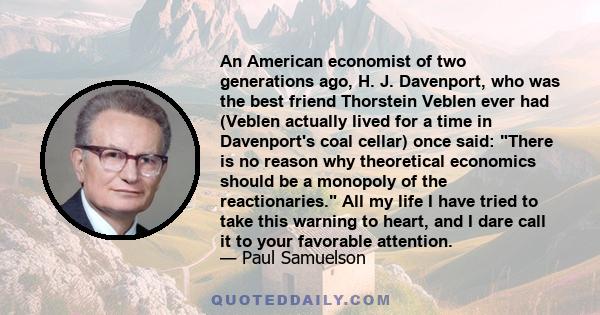 An American economist of two generations ago, H. J. Davenport, who was the best friend Thorstein Veblen ever had (Veblen actually lived for a time in Davenport's coal cellar) once said: There is no reason why