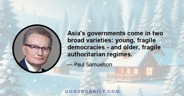 Asia's governments come in two broad varieties: young, fragile democracies - and older, fragile authoritarian regimes.