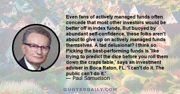 Even fans of actively managed funds often concede that most other investors would be better off in index funds. But buoyed by abundant self-confidence, these folks aren't about to give up on actively managed funds