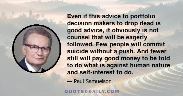 Even if this advice to portfolio decision makers to drop dead is good advice, it obviously is not counsel that will be eagerly followed. Few people will commit suicide without a push. And fewer still will pay good money 