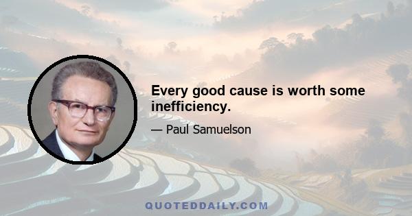 Every good cause is worth some inefficiency.