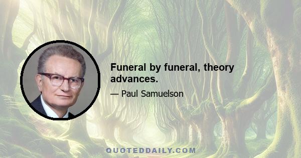 Funeral by funeral, theory advances.