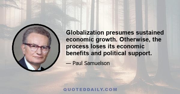 Globalization presumes sustained economic growth. Otherwise, the process loses its economic benefits and political support.