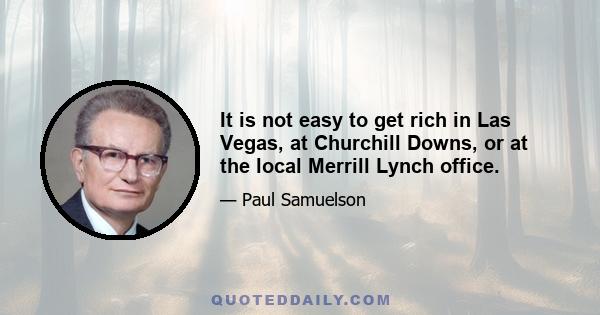 It is not easy to get rich in Las Vegas, at Churchill Downs, or at the local Merrill Lynch office.