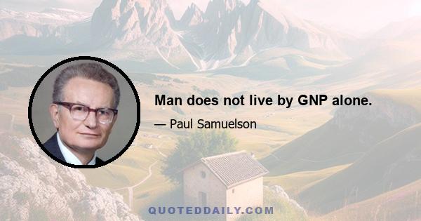 Man does not live by GNP alone.