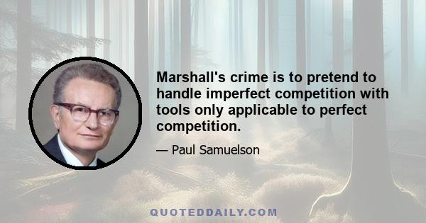 Marshall's crime is to pretend to handle imperfect competition with tools only applicable to perfect competition.