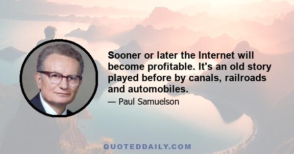 Sooner or later the Internet will become profitable. It's an old story played before by canals, railroads and automobiles.