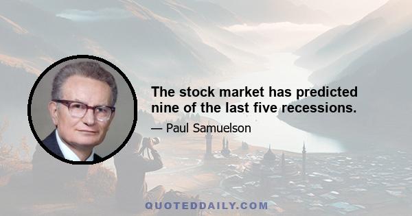 The stock market has predicted nine of the last five recessions.