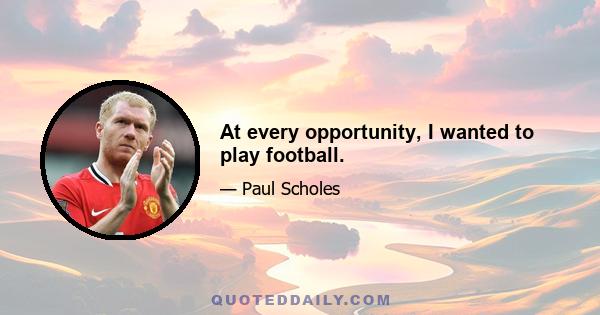 At every opportunity, I wanted to play football.