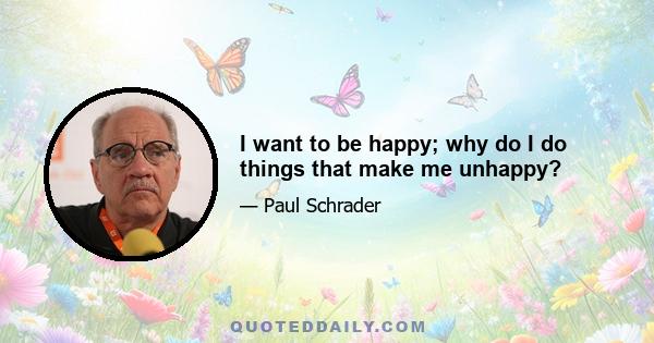 I want to be happy; why do I do things that make me unhappy?