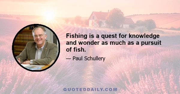 Fishing is a quest for knowledge and wonder as much as a pursuit of fish.