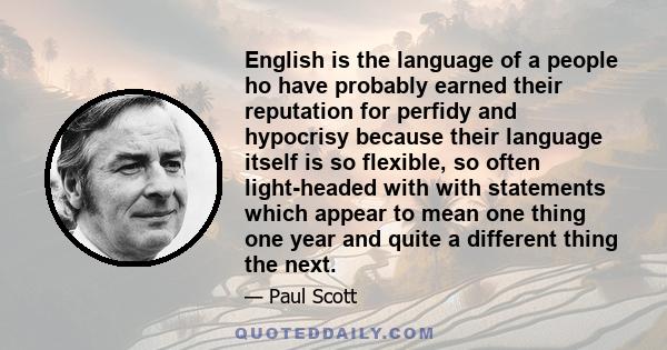 English is the language of a people ho have probably earned their reputation for perfidy and hypocrisy because their language itself is so flexible, so often light-headed with with statements which appear to mean one