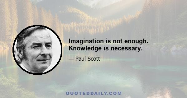 Imagination is not enough. Knowledge is necessary.