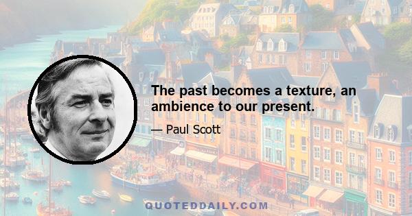 The past becomes a texture, an ambience to our present.