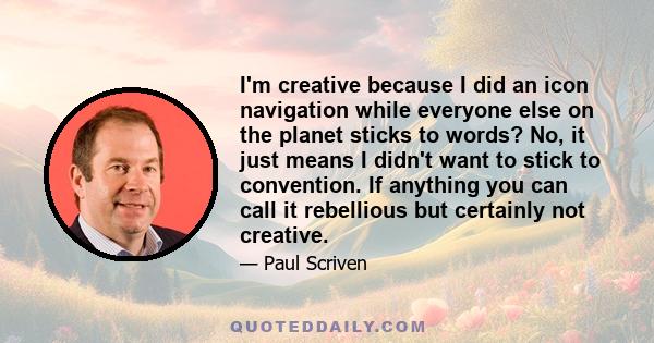 I'm creative because I did an icon navigation while everyone else on the planet sticks to words? No, it just means I didn't want to stick to convention. If anything you can call it rebellious but certainly not creative.