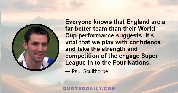 Everyone knows that England are a far better team than their World Cup performance suggests. It's vital that we play with confidence and take the strength and competition of the engage Super League in to the Four