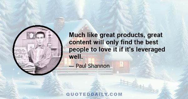 Much like great products, great content will only find the best people to love it if it's leveraged well.