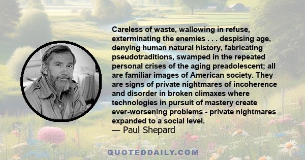 Careless of waste, wallowing in refuse, exterminating the enemies . . . despising age, denying human natural history, fabricating pseudotraditions, swamped in the repeated personal crises of the aging preadolescent; all 