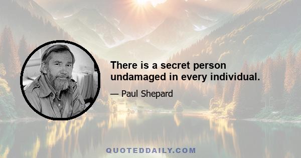 There is a secret person undamaged in every individual.