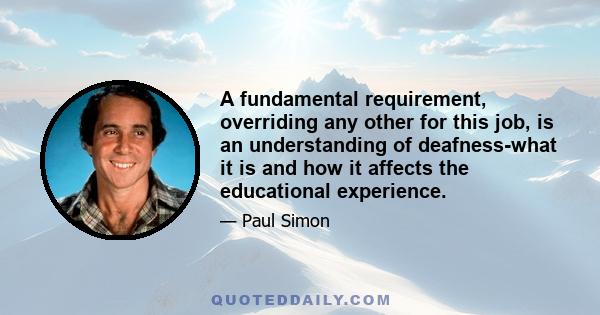 A fundamental requirement, overriding any other for this job, is an understanding of deafness-what it is and how it affects the educational experience.